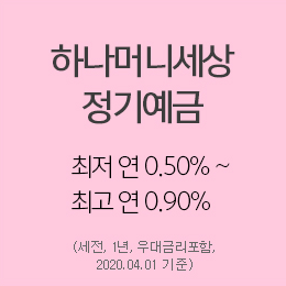 하나머니세상 정기예금
최저 연 0.50% ~최고 연 0.90%
(세전, 1년, 우대금리포함, 2020.04.01기준)