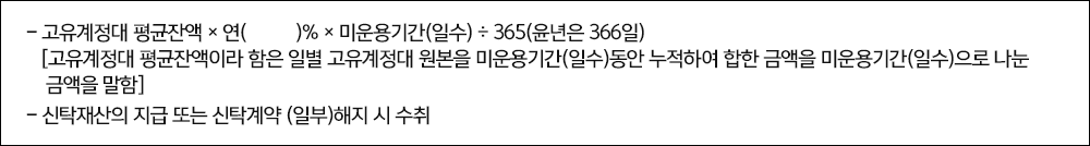 -고유계정대 평균잔액×연()%×미운용기간(일수)÷365(윤년은 366일) [고유계정대 평균잔액이라 함은 일별 고유계정대 원본을 미운용기간(일수)동안 누적하여 합한 금액을 미운용기간(일수)으로 나눈 금액을 말함] -신탁재산의 지급 또는 신탁계약 (일부)해지 시 수취