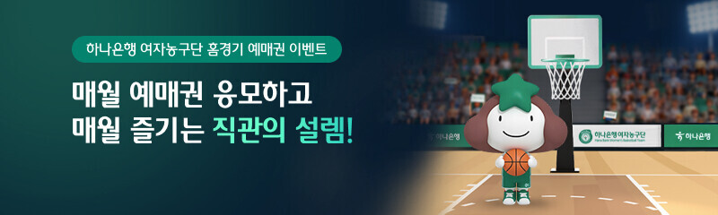 하나은행 여자농구단 홈경기 예매권 이벤트 매월 예매권 응모하고 매월 즐기는 직관의 설렘!