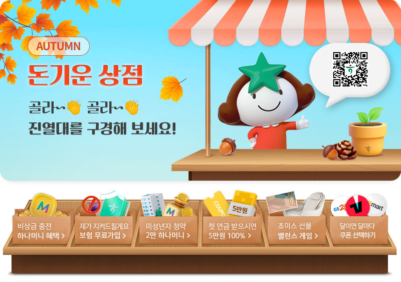 AUTUMN 돈기운 상점 골라~ 골라~ 진열대를 구경해 보세요! 비상금충전 하나머니 혜택, 제가 지켜드릴게요 보험 무료가입, 미성년자 청약 2만 하나머니, 첫 연금 받으시면 5만원 100%, 초이스 선물 밸런스 게임, 달이면 달마다 쿠폰 선택하기