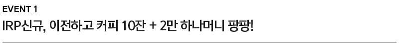 EVENT IRP신규, 이전하고 커피 10잔 + 2만 하나머니 팡팡!