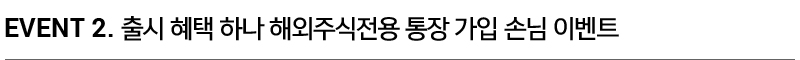 EVENT 2. 출시 혜택 하나 해외주식전용 통장 가입 손님 이벤트