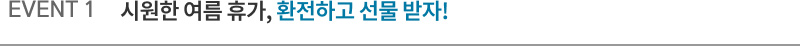 EVENT 1 시원한 여름 휴가, 환전하고 선물 받자!