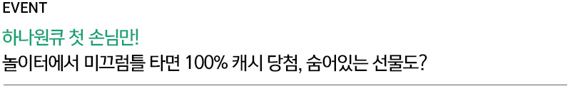 EVENT 하나원큐 첫 손님만!/ 놀이터에서 미끄럼틀 타면 100% 캐시 당첨, 숨어있는 선물도?