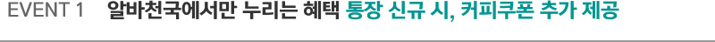 EVENT 1. 알바천국에서만 누리는 혜택 통장 신규 시, 커피쿠폰 추가 제공