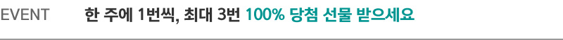 EVENT. 한 주에 1번씩, 최대 3번 100% 당첨 선물 받으세요
