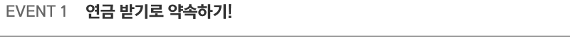 EVENT 1  연금 받기로 약속하기!