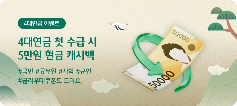 4대연금 이벤트-4대연금 첫 수급 시 5만원 현금 캐시백 #국민 #공무원 #사학 #군인 #금리우대쿠폰도 드려요.