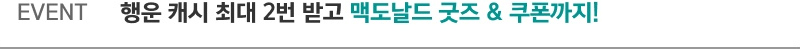 EVENT 행운캐시 최대 2번 받고 맥도날드 굿즈 & 쿠폰까지!